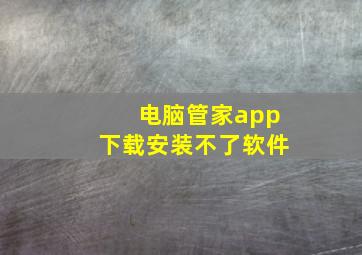 电脑管家app下载安装不了软件