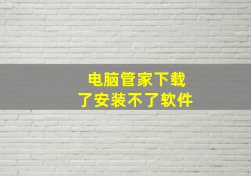 电脑管家下载了安装不了软件