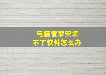 电脑管家安装不了软件怎么办