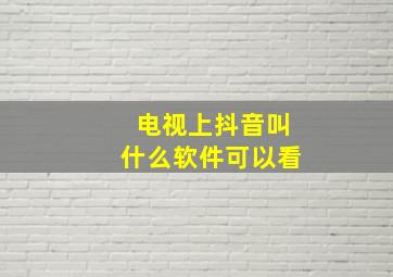 电视上抖音叫什么软件可以看