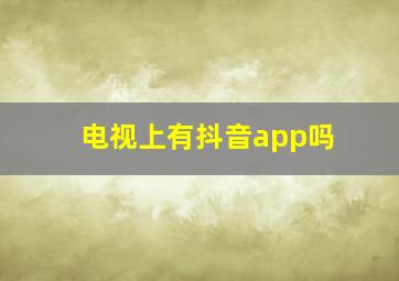 电视上有抖音app吗