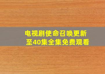 电视剧使命召唤更新至40集全集免费观看