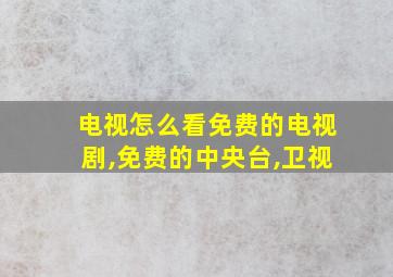 电视怎么看免费的电视剧,免费的中央台,卫视