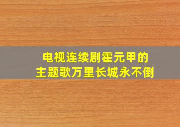 电视连续剧霍元甲的主题歌万里长城永不倒