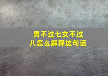 男不过七女不过八怎么解释这句话