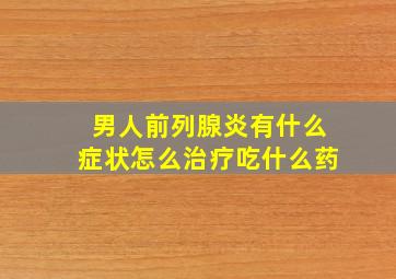 男人前列腺炎有什么症状怎么治疗吃什么药