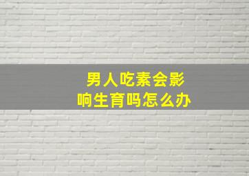 男人吃素会影响生育吗怎么办