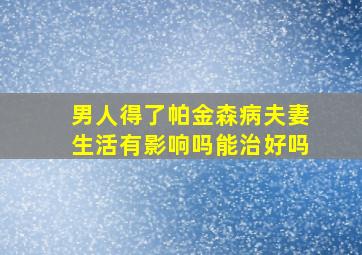 男人得了帕金森病夫妻生活有影响吗能治好吗