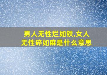 男人无性烂如铁,女人无性碎如麻是什么意思