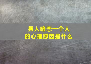 男人暗恋一个人的心理原因是什么