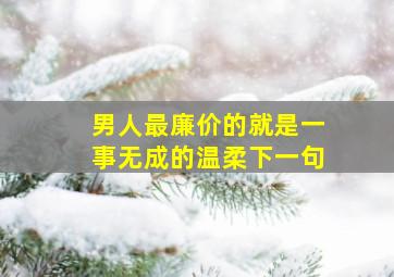 男人最廉价的就是一事无成的温柔下一句