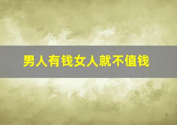 男人有钱女人就不值钱