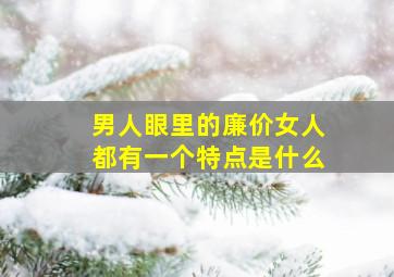 男人眼里的廉价女人都有一个特点是什么