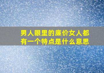 男人眼里的廉价女人都有一个特点是什么意思