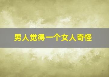 男人觉得一个女人奇怪