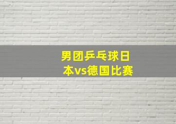 男团乒乓球日本vs德国比赛