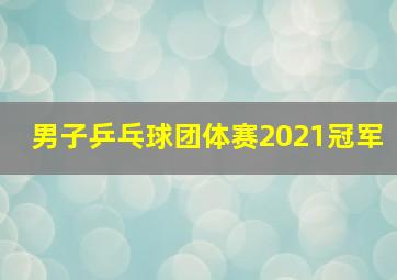 男子乒乓球团体赛2021冠军