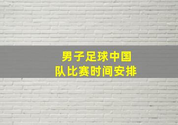 男子足球中国队比赛时间安排