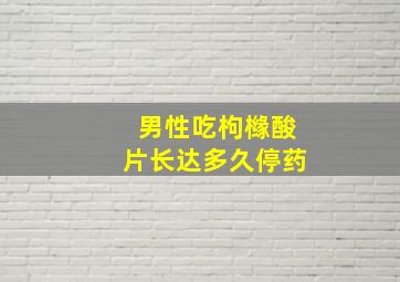 男性吃枸橼酸片长达多久停药