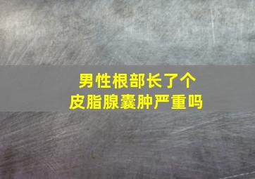 男性根部长了个皮脂腺囊肿严重吗