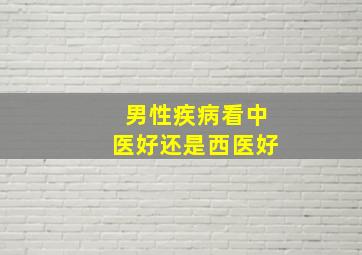 男性疾病看中医好还是西医好