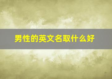 男性的英文名取什么好