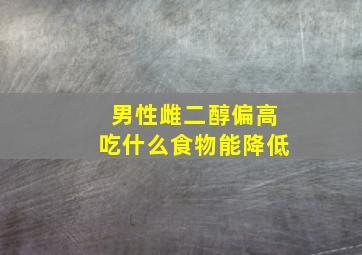 男性雌二醇偏高吃什么食物能降低