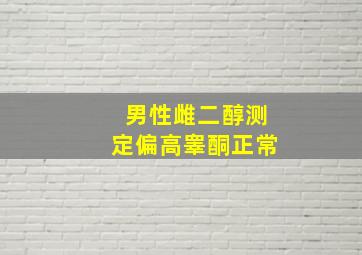 男性雌二醇测定偏高睾酮正常