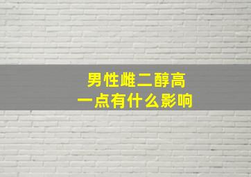 男性雌二醇高一点有什么影响