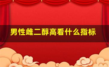 男性雌二醇高看什么指标