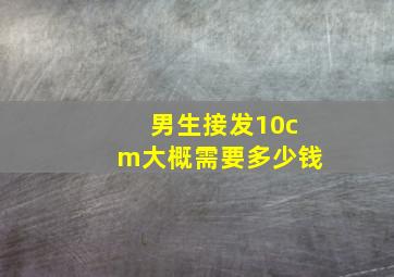 男生接发10cm大概需要多少钱