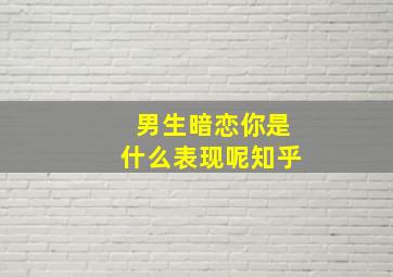 男生暗恋你是什么表现呢知乎