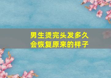 男生烫完头发多久会恢复原来的样子