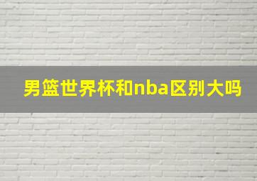 男篮世界杯和nba区别大吗