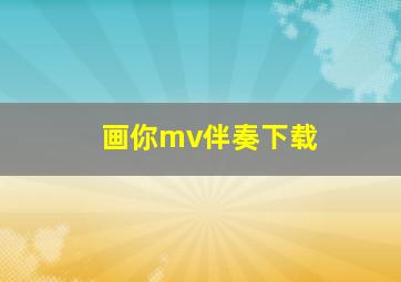 画你mv伴奏下载