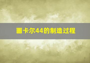 画卡尔44的制造过程