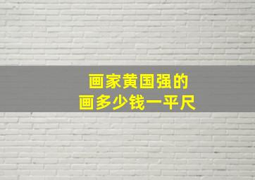 画家黄国强的画多少钱一平尺