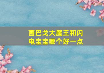 画巴戈大魔王和闪电宝宝哪个好一点