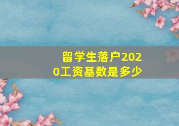 留学生落户2020工资基数是多少