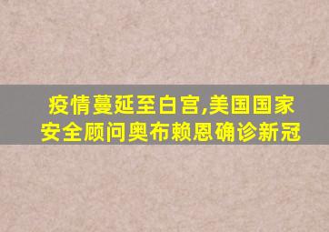 疫情蔓延至白宫,美国国家安全顾问奥布赖恩确诊新冠