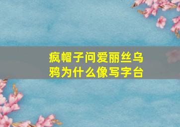 疯帽子问爱丽丝乌鸦为什么像写字台