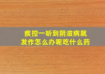 疾控一听到阴滋病就发作怎么办呢吃什么药