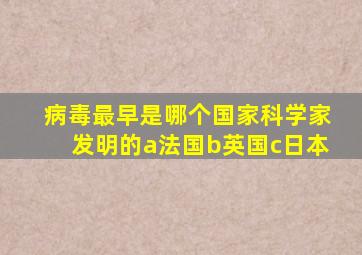 病毒最早是哪个国家科学家发明的a法国b英国c日本