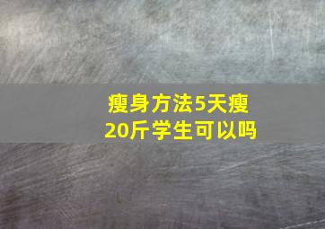 瘦身方法5天瘦20斤学生可以吗