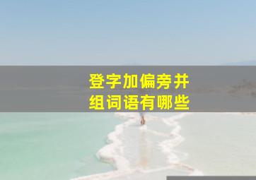 登字加偏旁并组词语有哪些