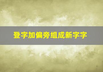 登字加偏旁组成新字字