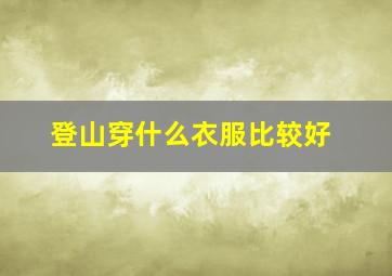 登山穿什么衣服比较好