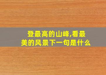 登最高的山峰,看最美的风景下一句是什么