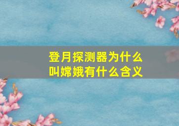 登月探测器为什么叫嫦娥有什么含义