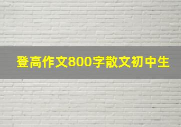 登高作文800字散文初中生